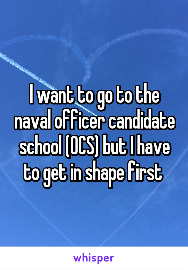I want to go to the naval officer candidate school (OCS) but I have to get in shape first 