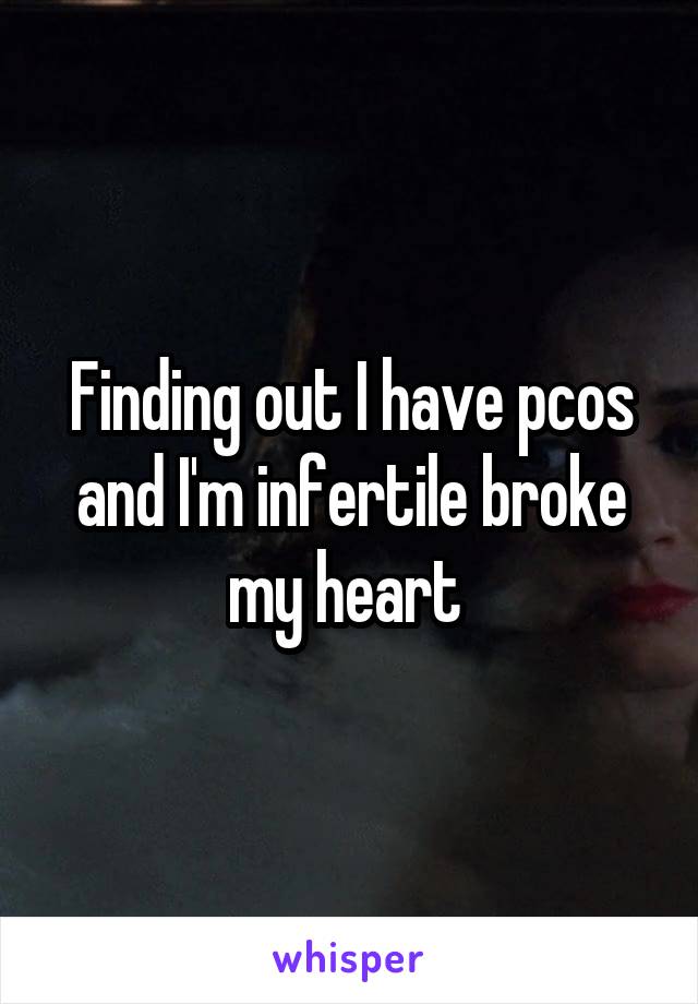 Finding out I have pcos and I'm infertile broke my heart 