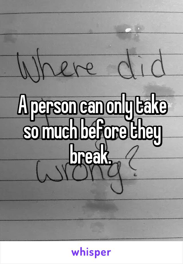 A person can only take so much before they break. 