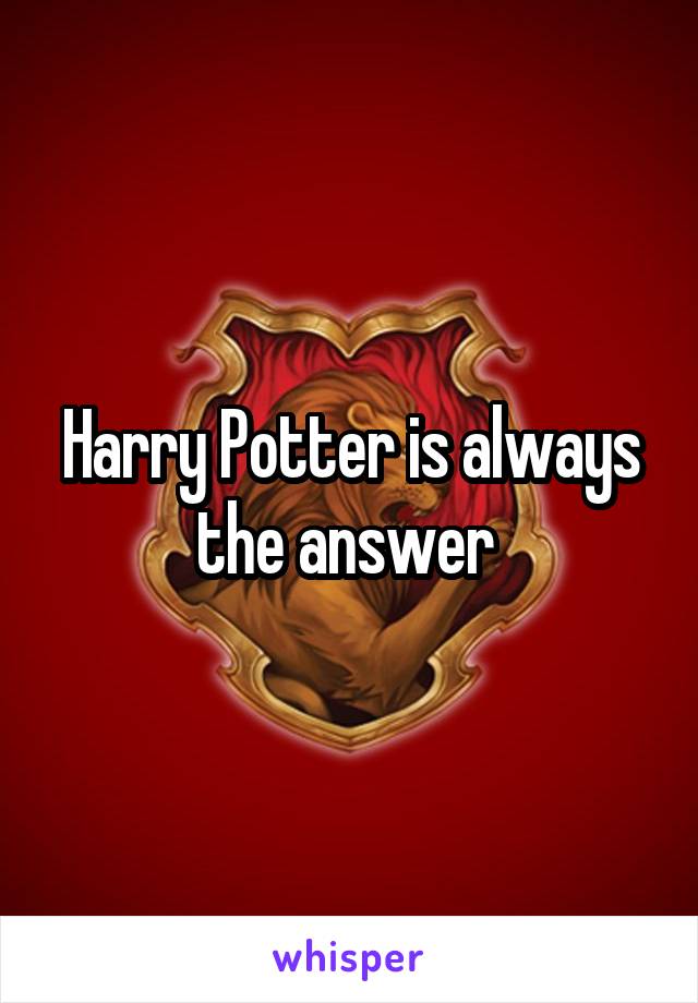 Harry Potter is always the answer 