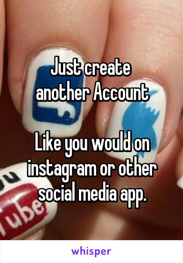 Just create 
another Account

Like you would on instagram or other social media app.