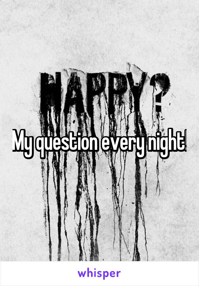My question every night!