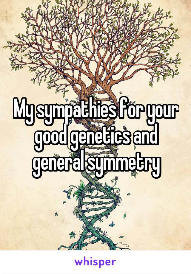 My sympathies for your good genetics and general symmetry