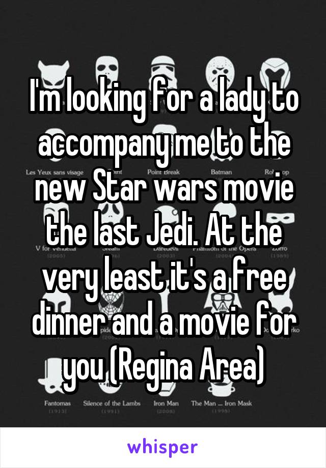 I'm looking for a lady to accompany me to the new Star wars movie the last Jedi. At the very least it's a free dinner and a movie for you (Regina Area)