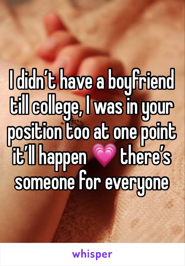 I didn’t have a boyfriend till college, I was in your position too at one point it’ll happen 💗 there’s someone for everyone