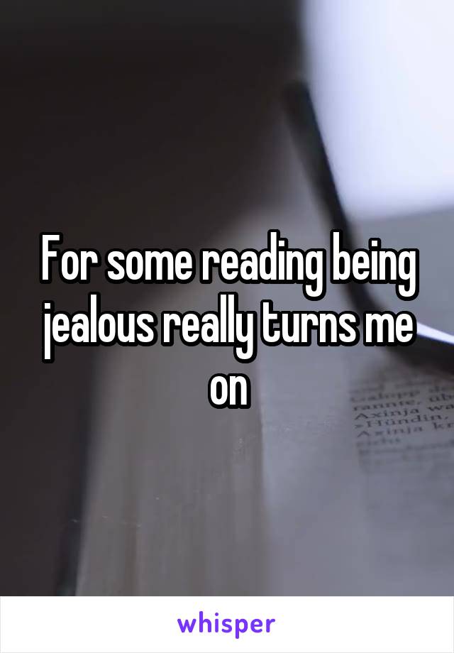 For some reading being jealous really turns me on