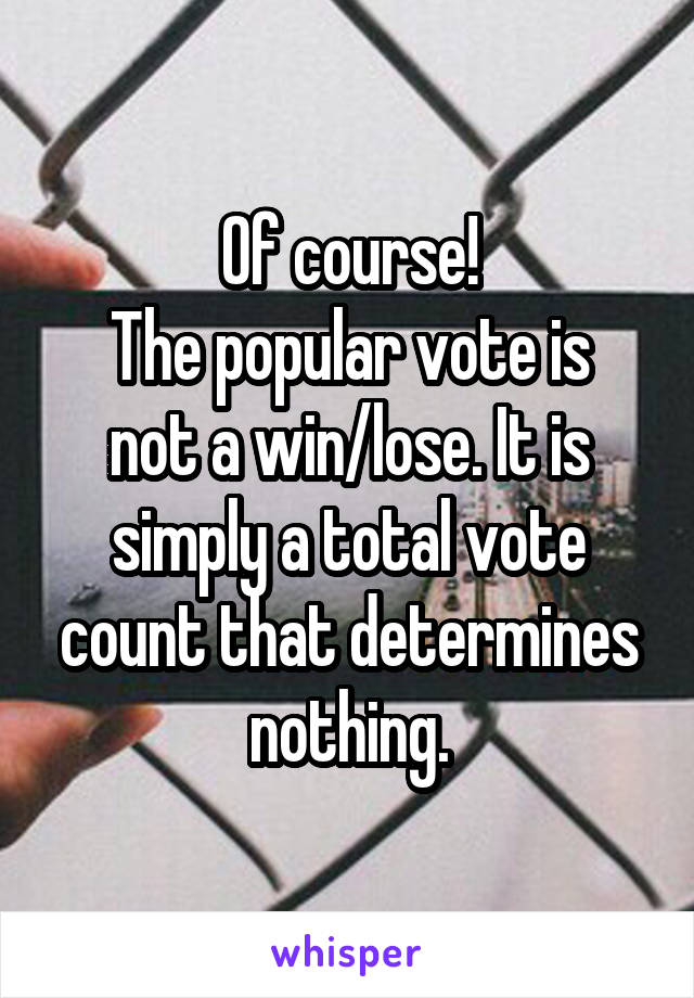 Of course!
The popular vote is not a win/lose. It is simply a total vote count that determines nothing.