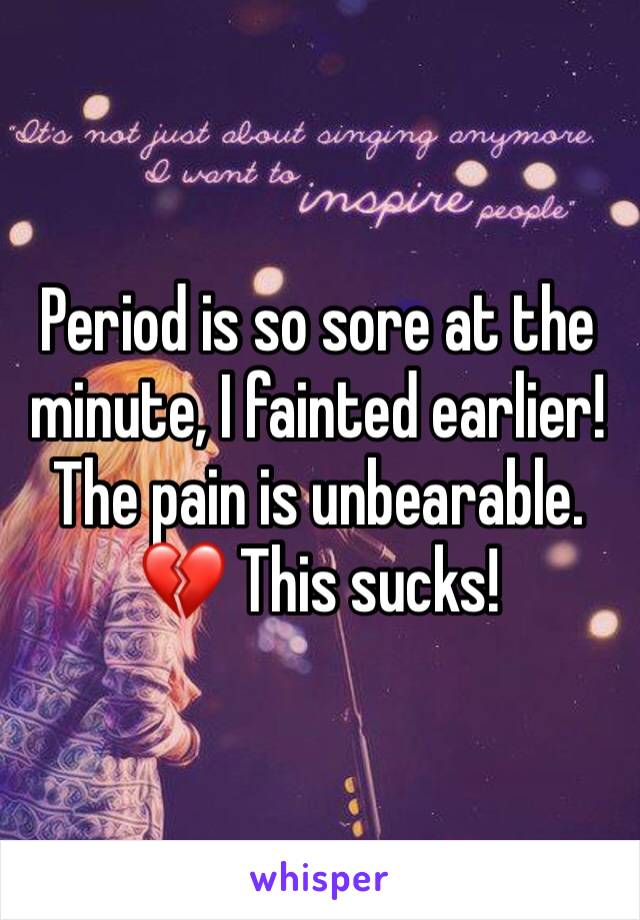 Period is so sore at the minute, I fainted earlier! The pain is unbearable. 💔 This sucks!