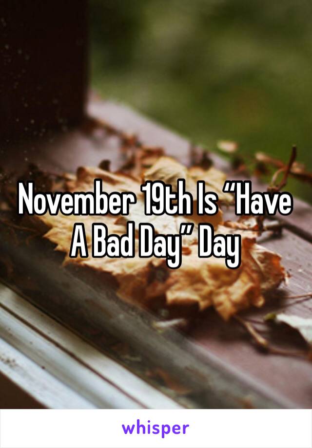 November 19th Is “Have A Bad Day” Day 