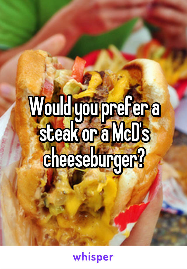 Would you prefer a steak or a McD's cheeseburger?