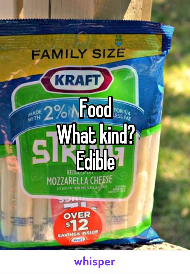 Food
What kind?
Edible