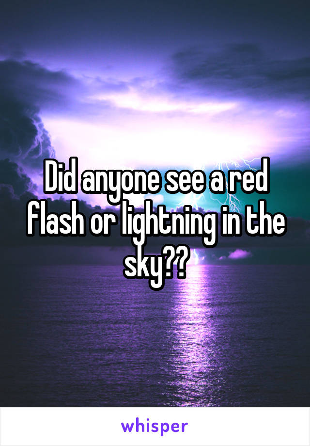 Did anyone see a red flash or lightning in the sky??