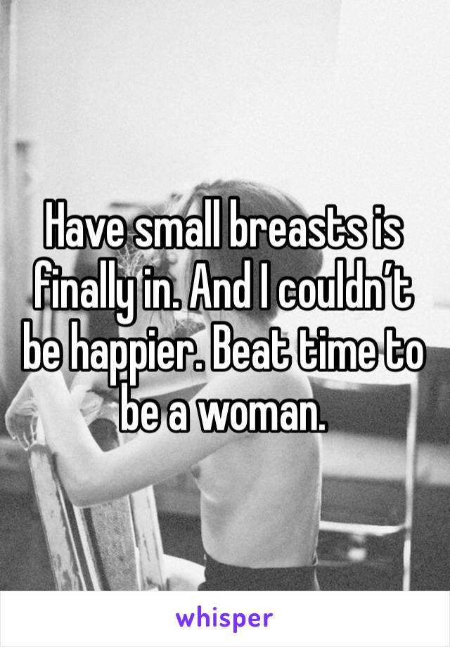 Have small breasts is finally in. And I couldn’t be happier. Beat time to be a woman. 