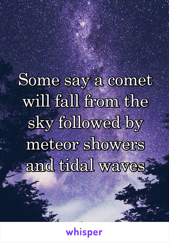 Some say a comet will fall from the sky followed by meteor showers and tidal waves