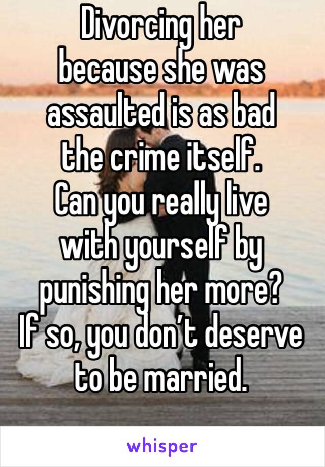 Divorcing her 
because she was assaulted is as bad
the crime itself. 
Can you really live 
with yourself by punishing her more? 
If so, you don’t deserve to be married. 