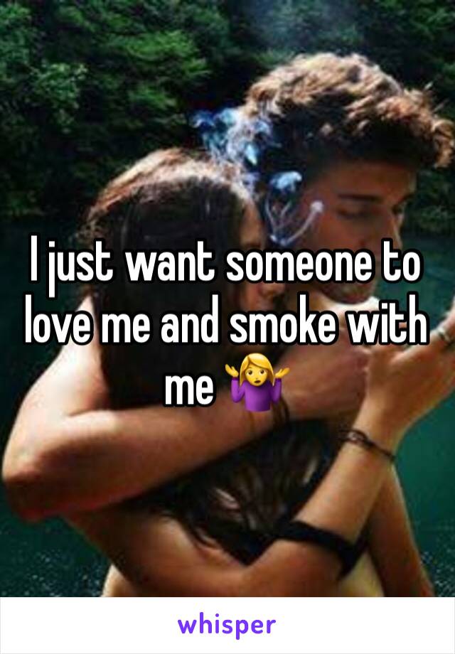 I just want someone to love me and smoke with me 🤷‍♀️ 