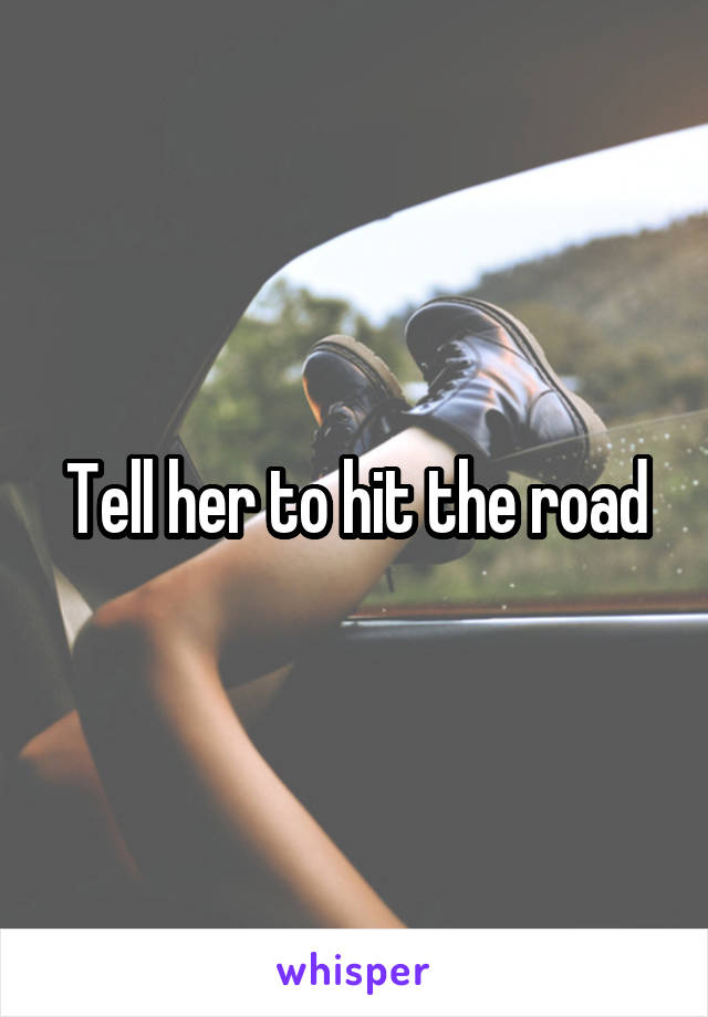Tell her to hit the road