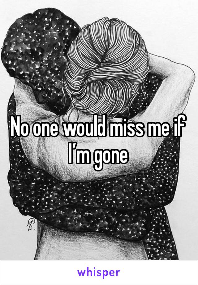 No one would miss me if I’m gone