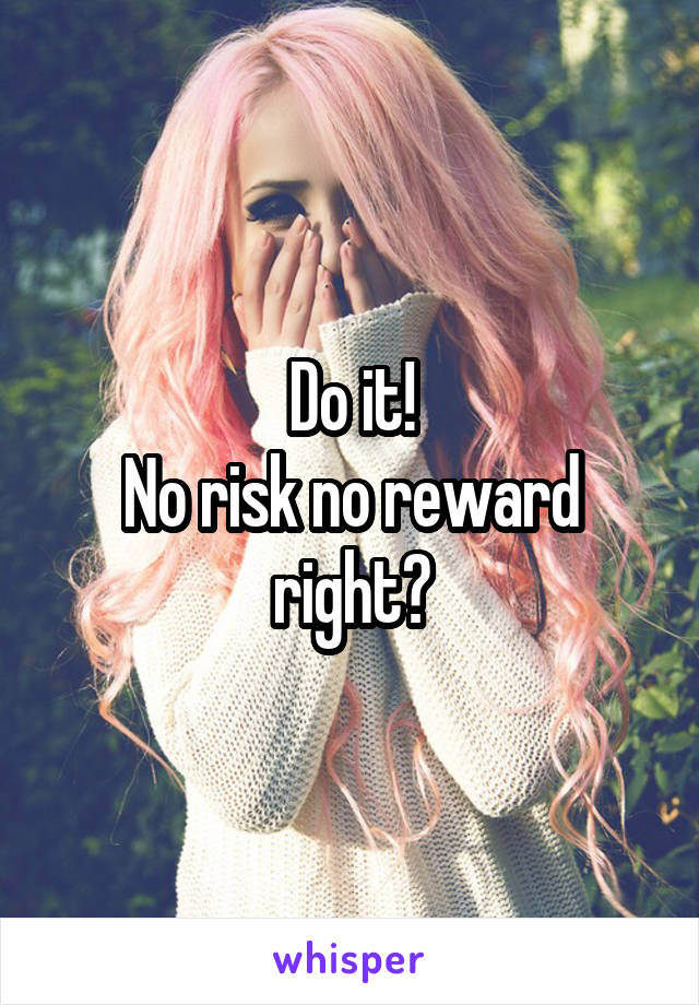 Do it!
No risk no reward right?