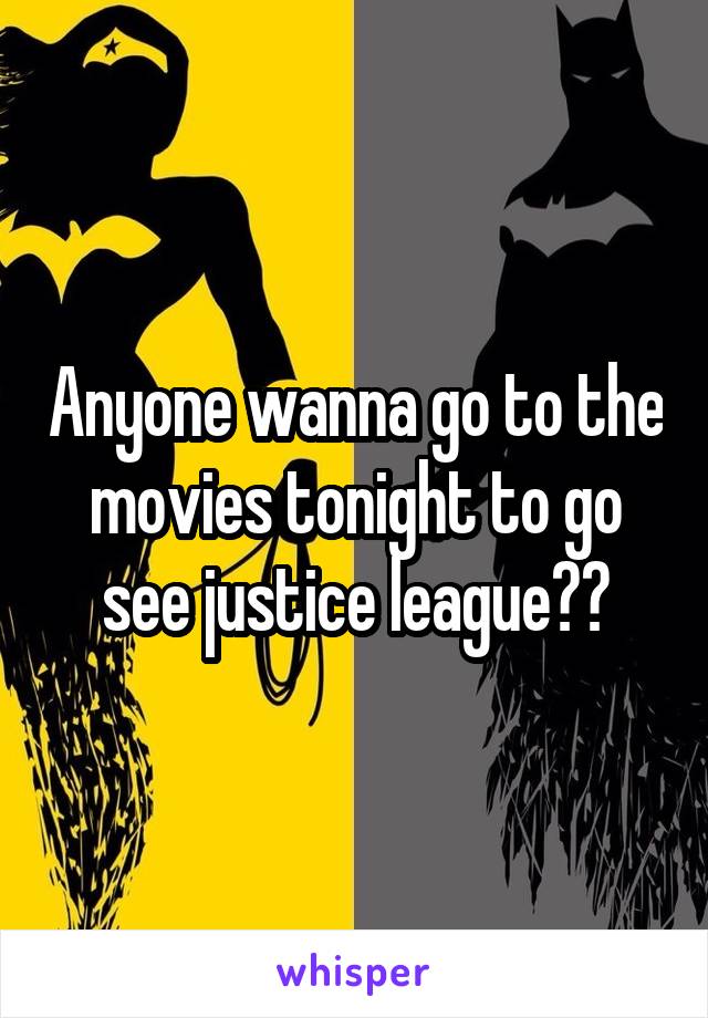 Anyone wanna go to the movies tonight to go see justice league??