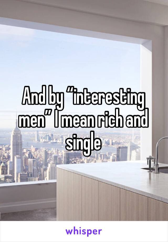 And by “interesting men” I mean rich and single 