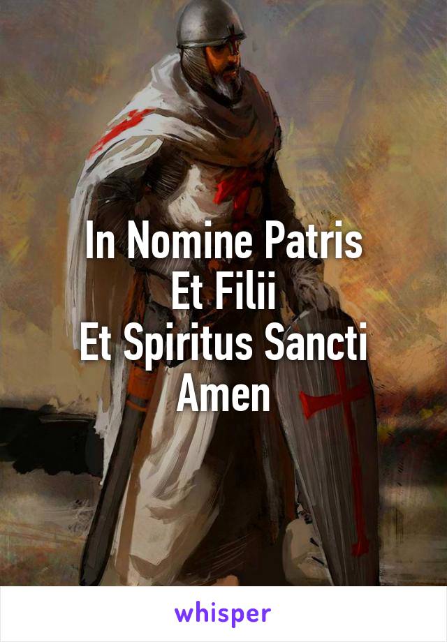 In Nomine Patris
Et Filii
Et Spiritus Sancti
Amen
