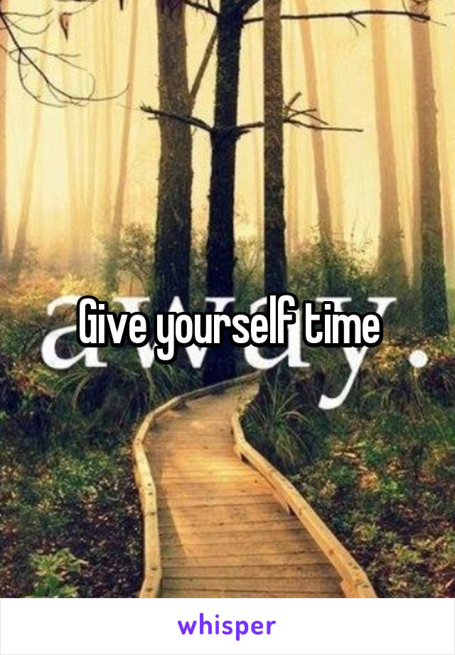 Give yourself time