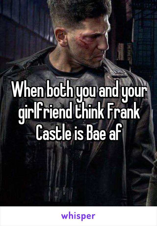 When both you and your girlfriend think Frank Castle is Bae af