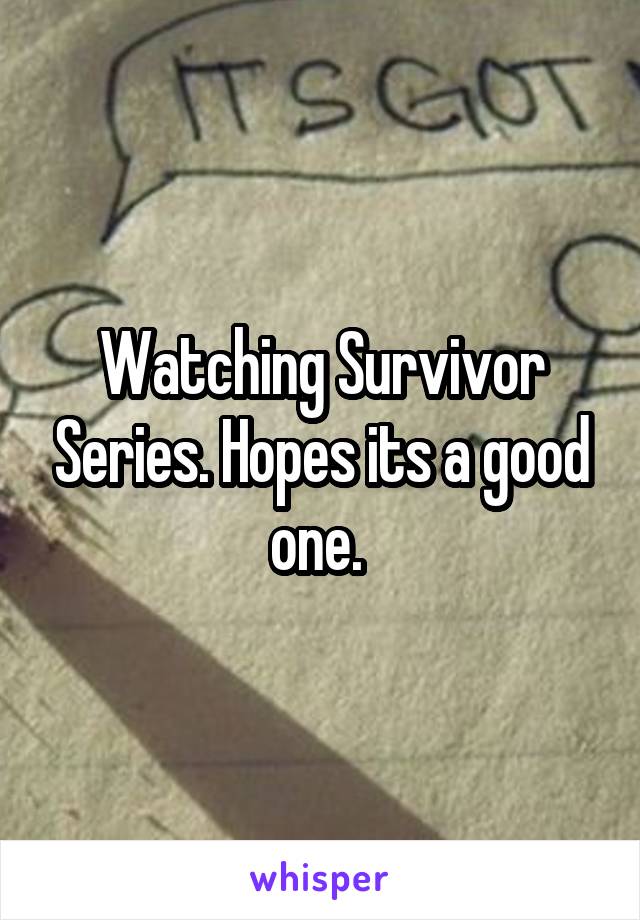 Watching Survivor Series. Hopes its a good one. 
