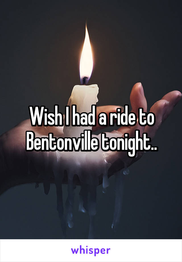 Wish I had a ride to Bentonville tonight..