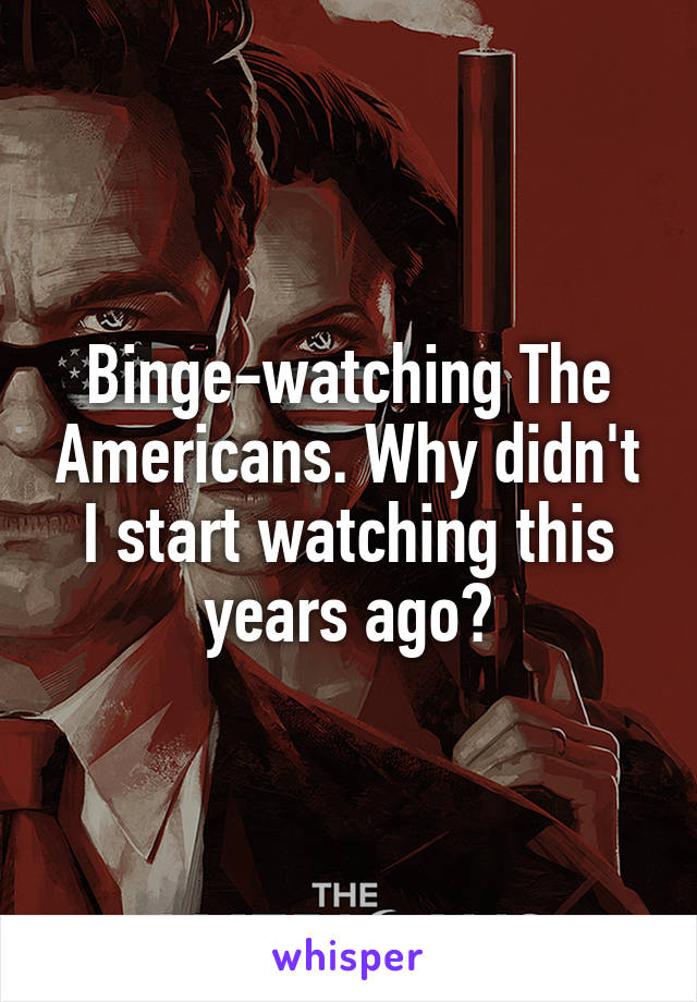 Binge-watching The Americans. Why didn't I start watching this years ago?