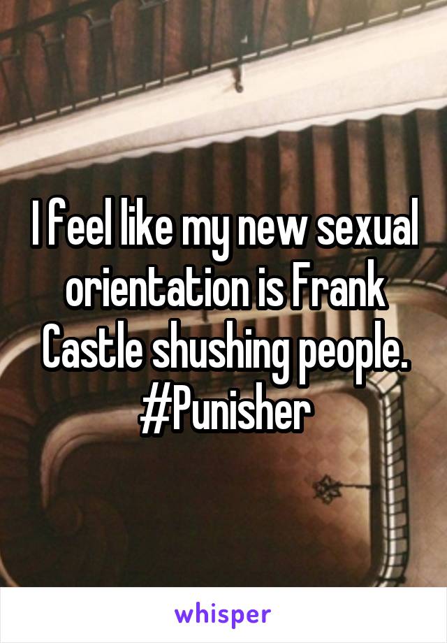 I feel like my new sexual orientation is Frank Castle shushing people. #Punisher