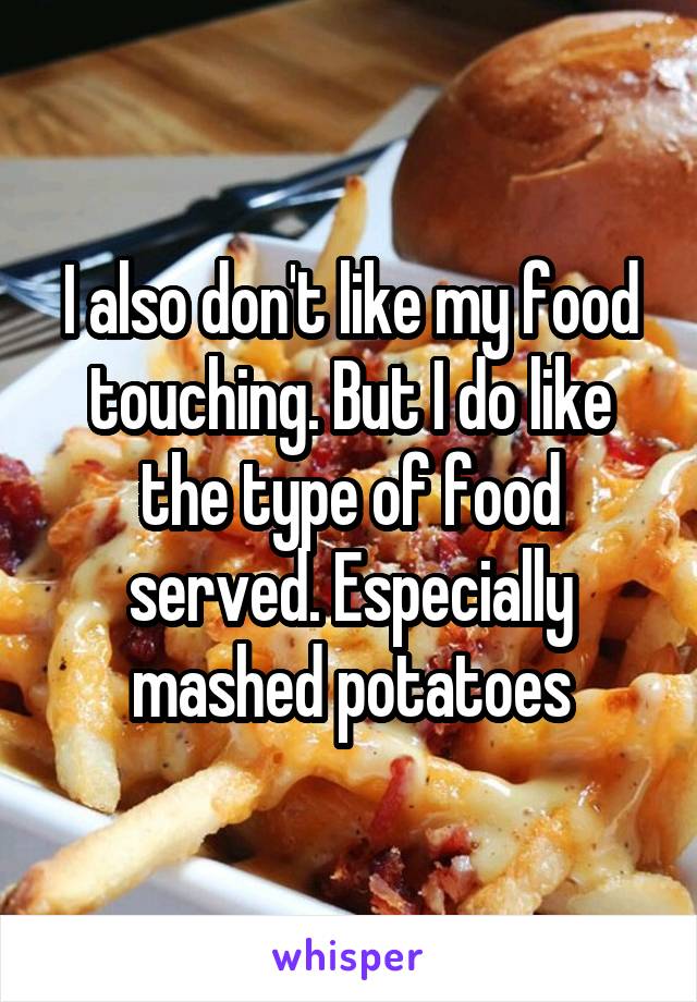 I also don't like my food touching. But I do like the type of food served. Especially mashed potatoes