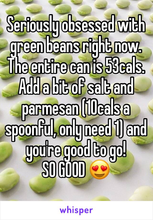 Seriously obsessed with green beans right now. The entire can is 53cals. Add a bit of salt and parmesan (10cals a spoonful, only need 1) and you're good to go! 
SO GOOD ðŸ˜�