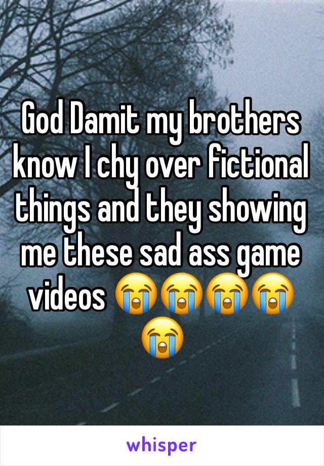 God Damit my brothers know I chy over fictional things and they showing me these sad ass game videos 😭😭😭😭😭