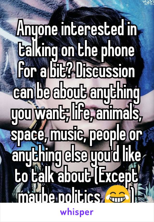 Anyone interested in talking on the phone for a bit? Discussion can be about anything you want; life, animals, space, music, people or anything else you'd like to talk about (Except maybe politics 😂)