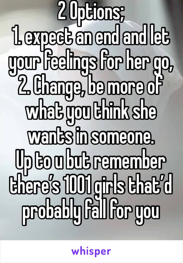 2 Options; 
1. expect an end and let your feelings for her go,
2. Change, be more of what you think she wants in someone.
Up to u but remember there’s 1001 girls that’d probably fall for you