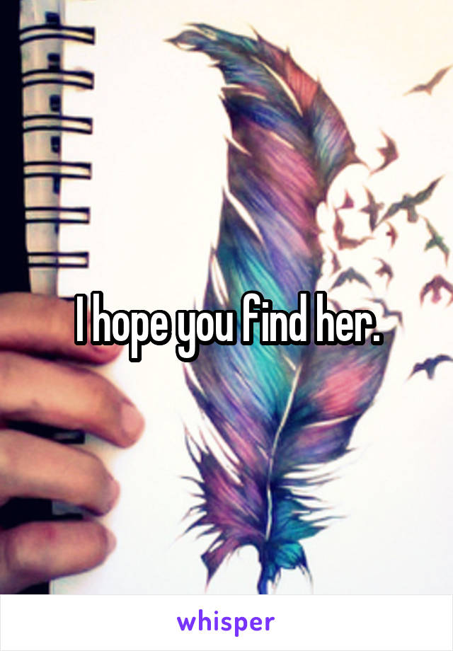I hope you find her.