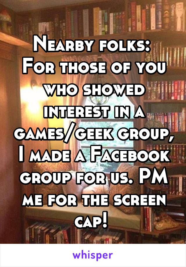 Nearby folks: 
For those of you who showed interest in a games/geek group, I made a Facebook group for us. PM me for the screen cap! 
