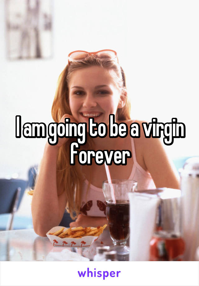 I am going to be a virgin forever