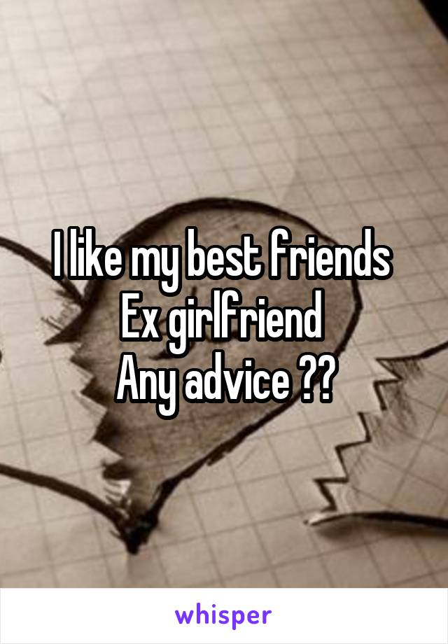 I like my best friends 
Ex girlfriend 
Any advice ??
