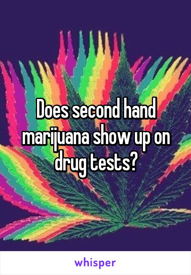 Does second hand marijuana show up on drug tests?
