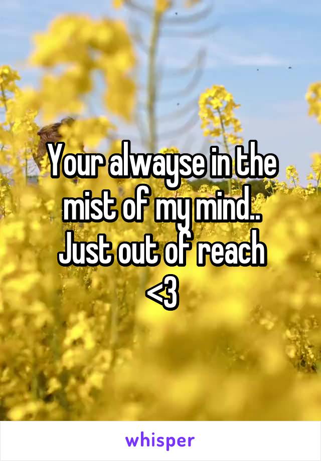 Your alwayse in the mist of my mind..
Just out of reach
<\3