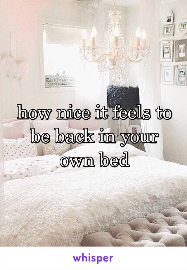 how nice it feels to be back in your own bed