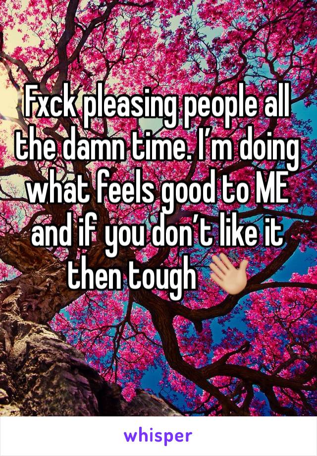 Fxck pleasing people all the damn time. I’m doing what feels good to ME and if you don’t like it then tough 👋🏼