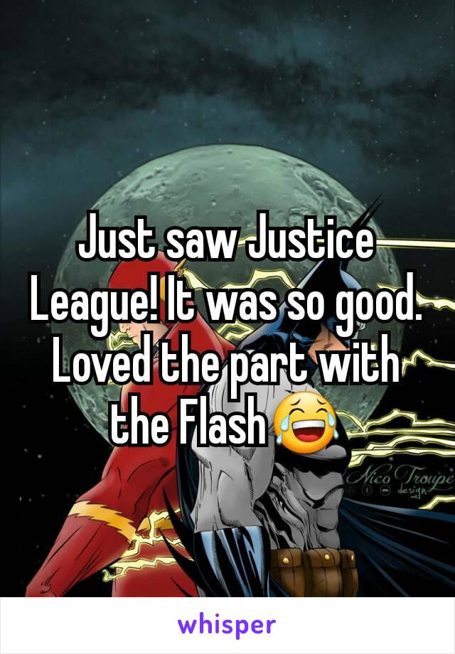 Just saw Justice League! It was so good. Loved the part with the Flash😂