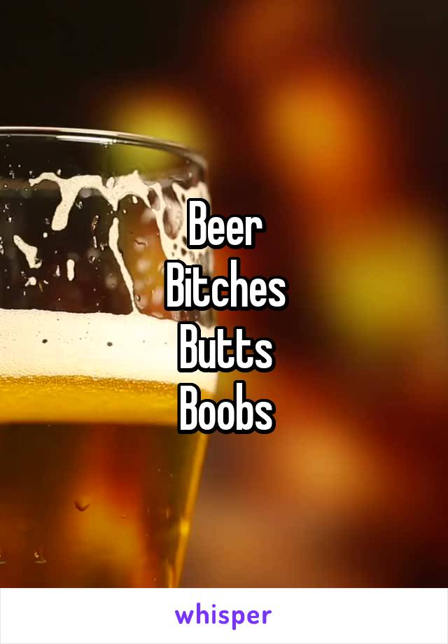 Beer
Bitches
Butts
Boobs