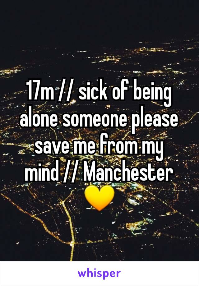 17m // sick of being alone someone please save me from my mind // Manchester💛