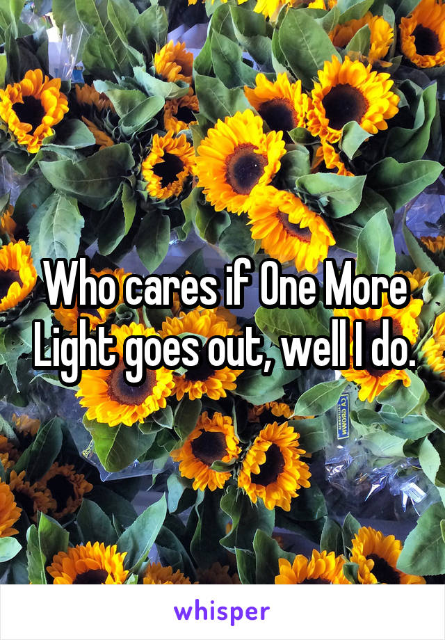 Who cares if One More Light goes out, well I do.
