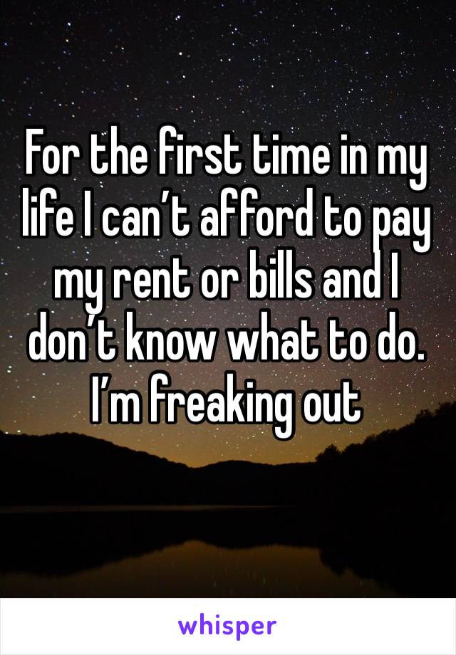 For the first time in my life I can’t afford to pay my rent or bills and I don’t know what to do. I’m freaking out 